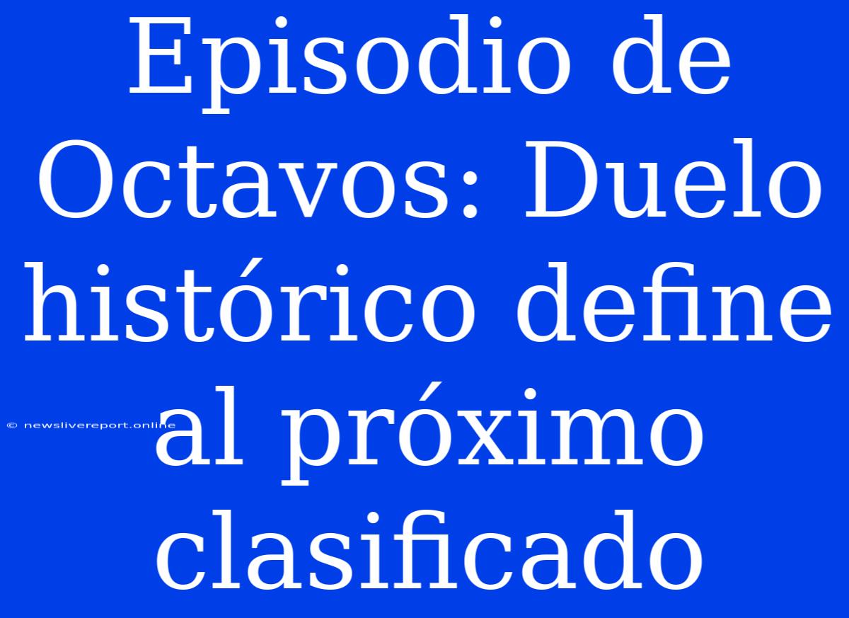 Episodio De Octavos: Duelo Histórico Define Al Próximo Clasificado