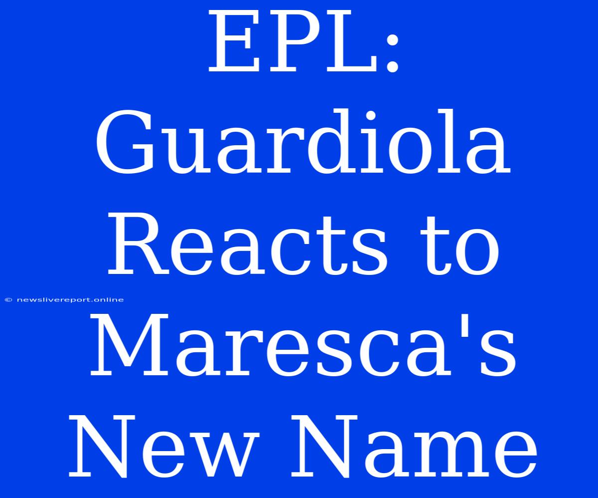 EPL: Guardiola Reacts To Maresca's New Name