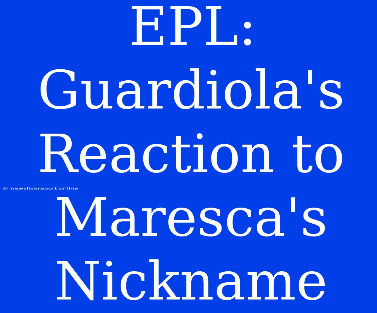 EPL: Guardiola's Reaction To Maresca's Nickname