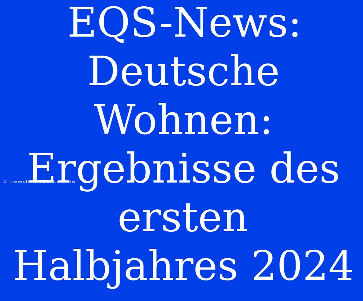 EQS-News: Deutsche Wohnen: Ergebnisse Des Ersten Halbjahres 2024