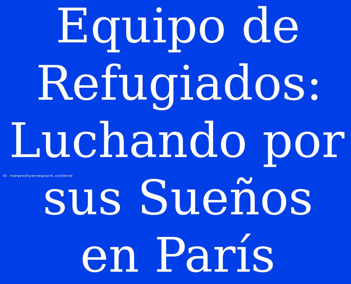 Equipo De Refugiados: Luchando Por Sus Sueños En París