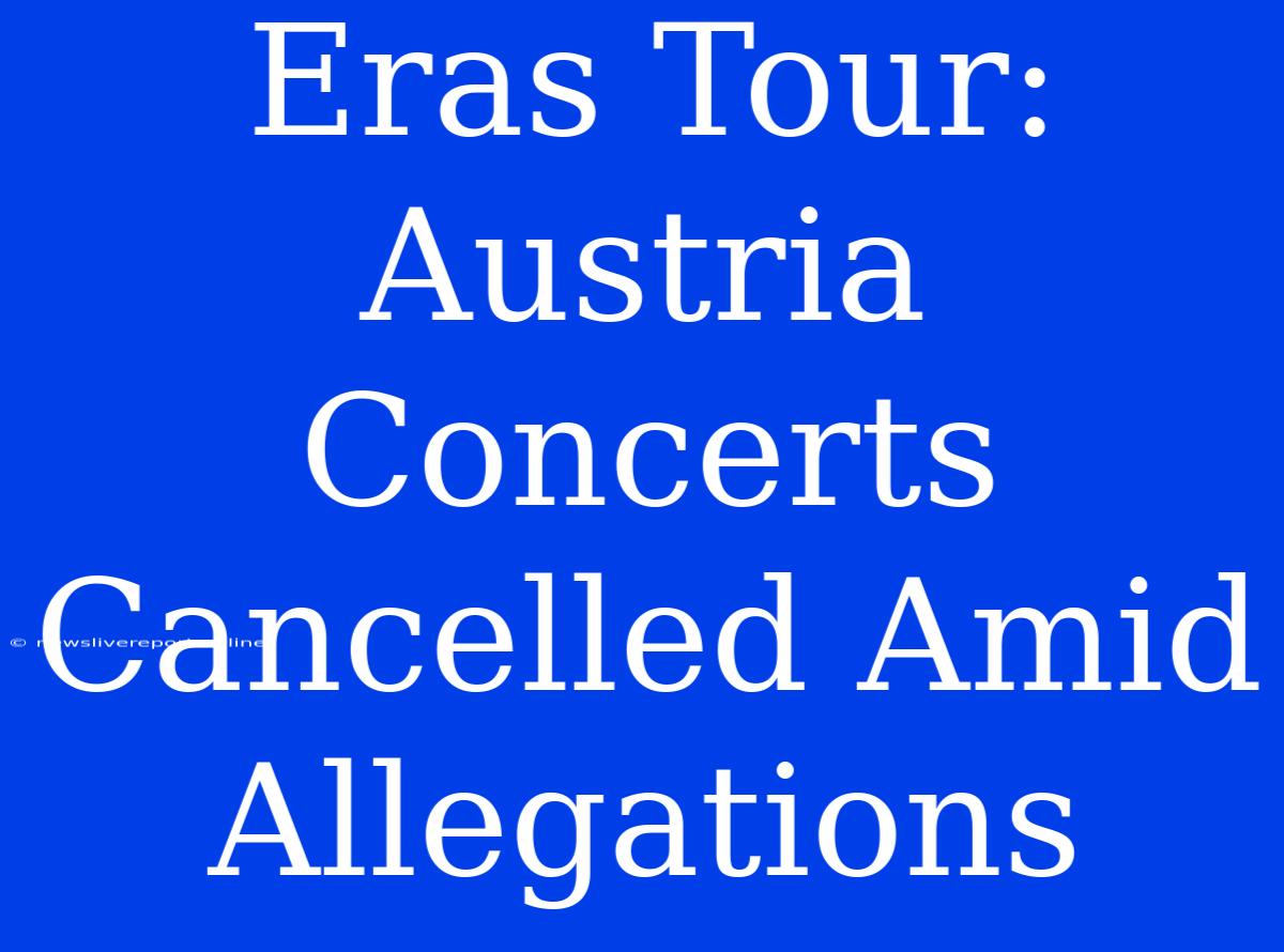 Eras Tour: Austria Concerts Cancelled Amid Allegations