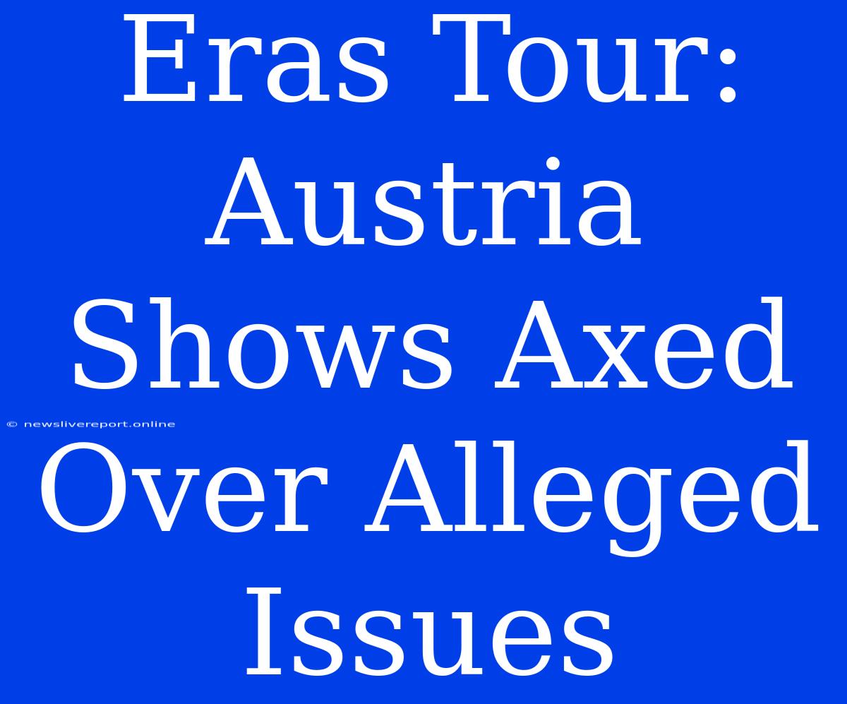 Eras Tour: Austria Shows Axed Over Alleged Issues