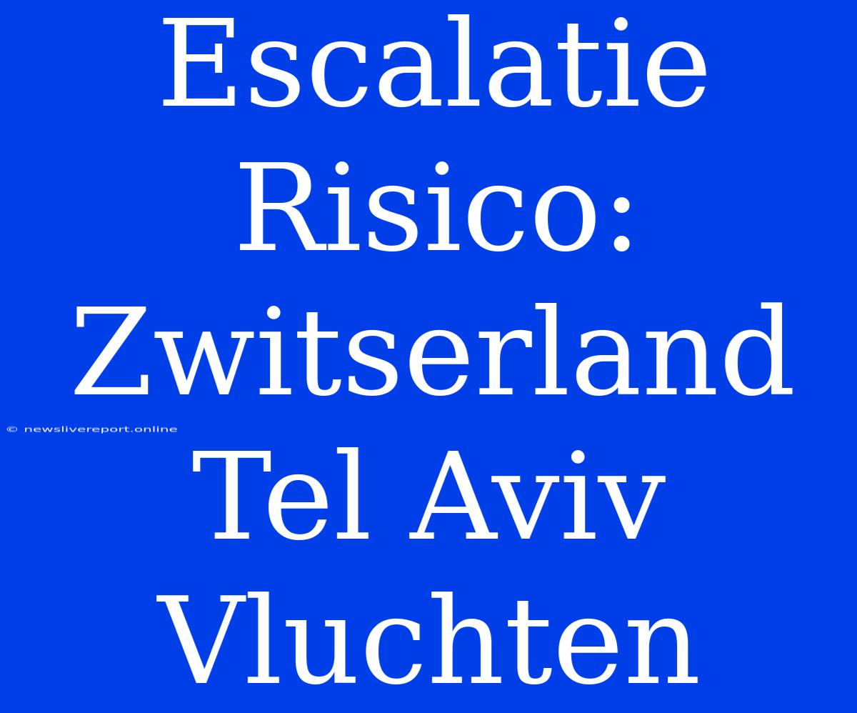 Escalatie Risico: Zwitserland Tel Aviv Vluchten