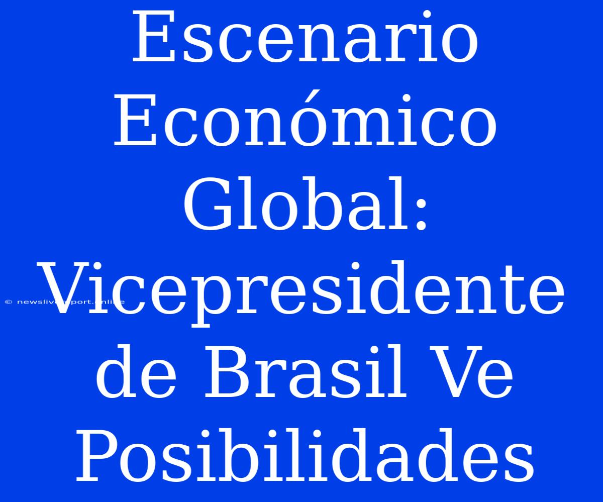 Escenario Económico Global: Vicepresidente De Brasil Ve Posibilidades