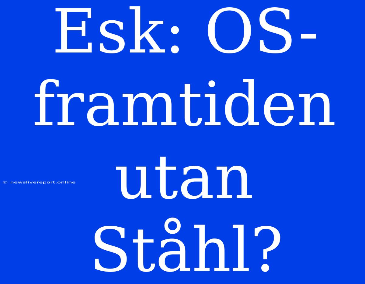 Esk: OS-framtiden Utan Ståhl?