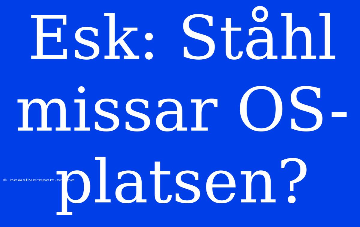 Esk: Ståhl Missar OS-platsen?