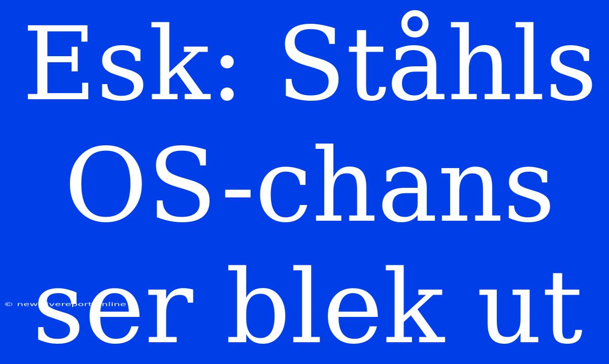 Esk: Ståhls OS-chans Ser Blek Ut