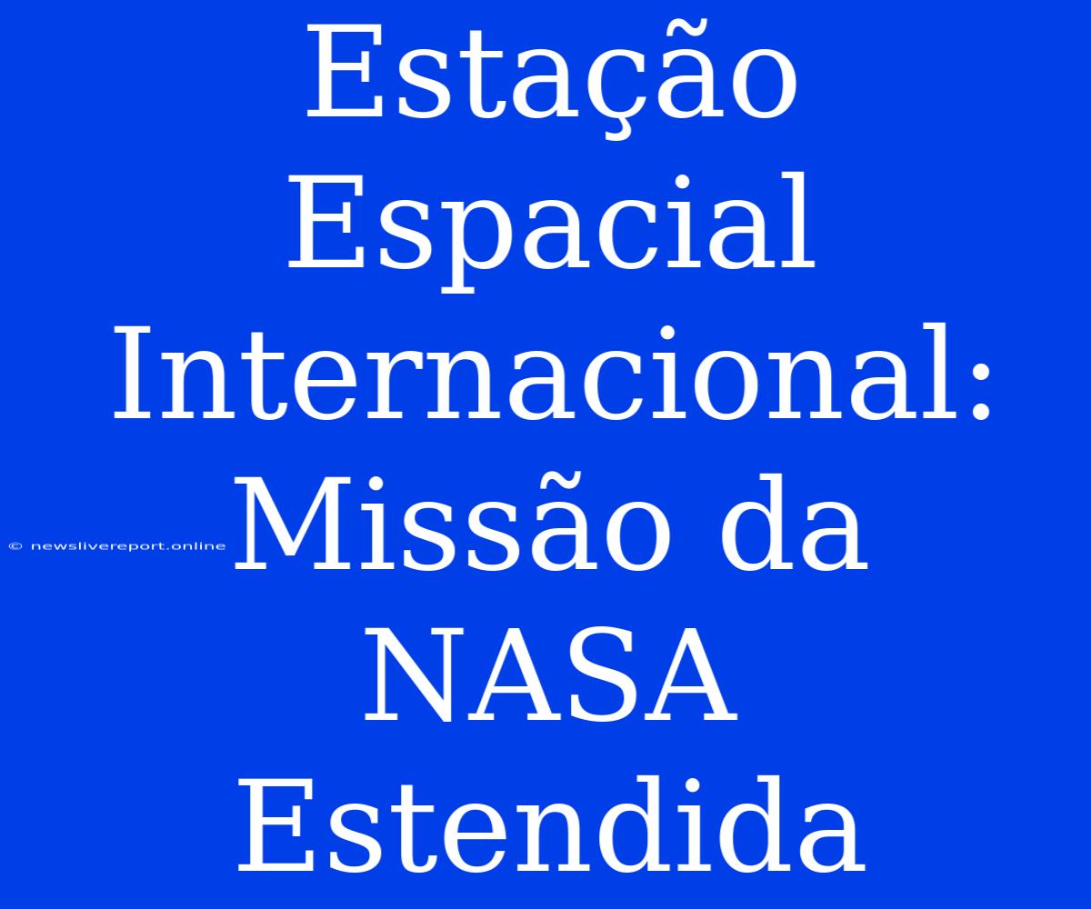 Estação Espacial Internacional: Missão Da NASA Estendida