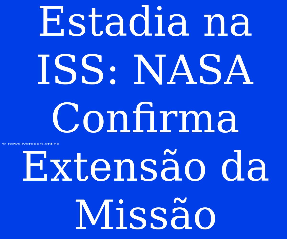 Estadia Na ISS: NASA Confirma Extensão Da Missão