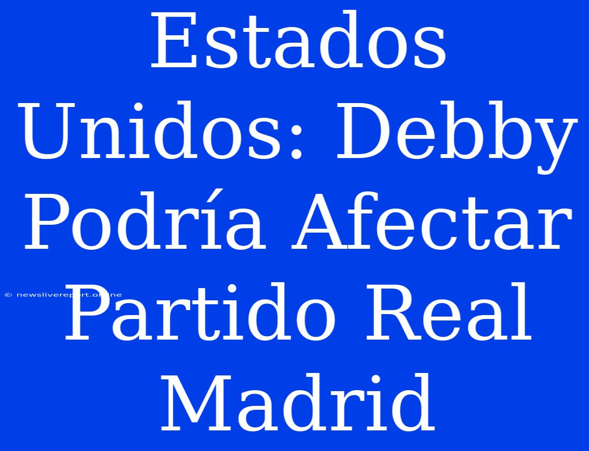 Estados Unidos: Debby Podría Afectar Partido Real Madrid