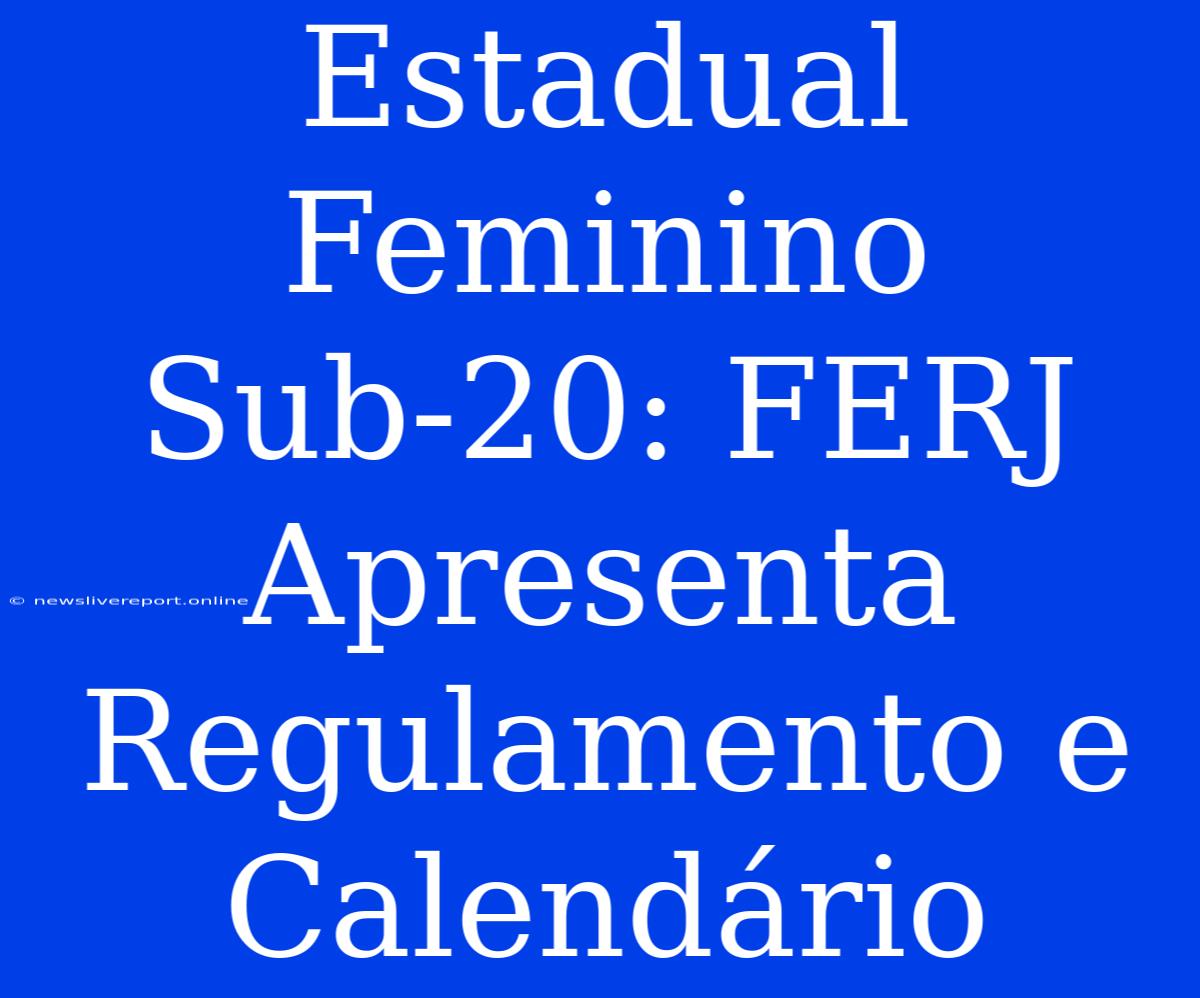 Estadual Feminino Sub-20: FERJ Apresenta Regulamento E Calendário