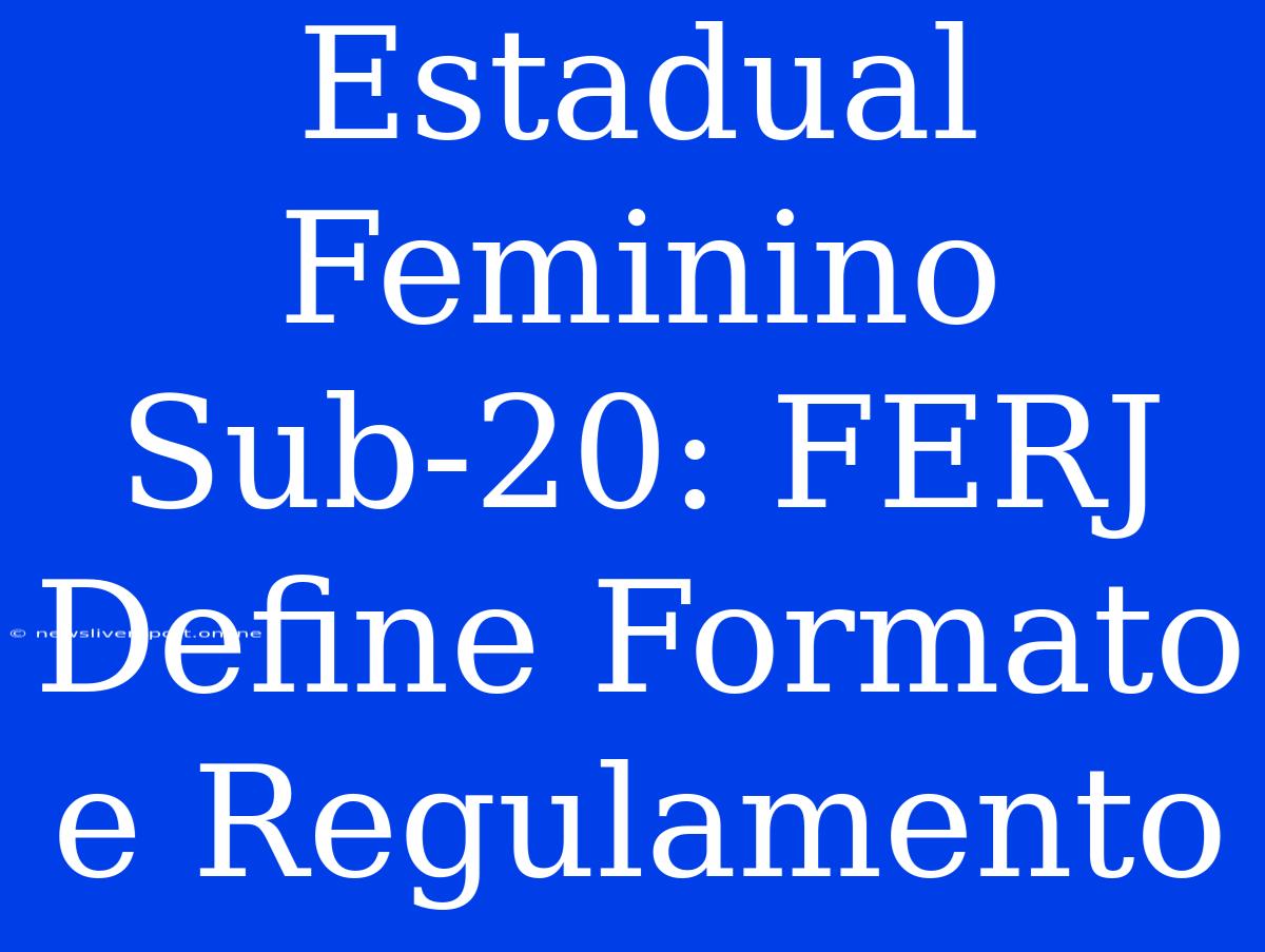 Estadual Feminino Sub-20: FERJ Define Formato E Regulamento