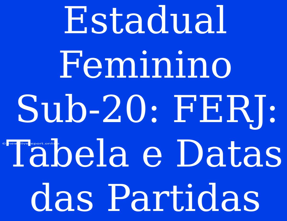 Estadual Feminino Sub-20: FERJ: Tabela E Datas Das Partidas