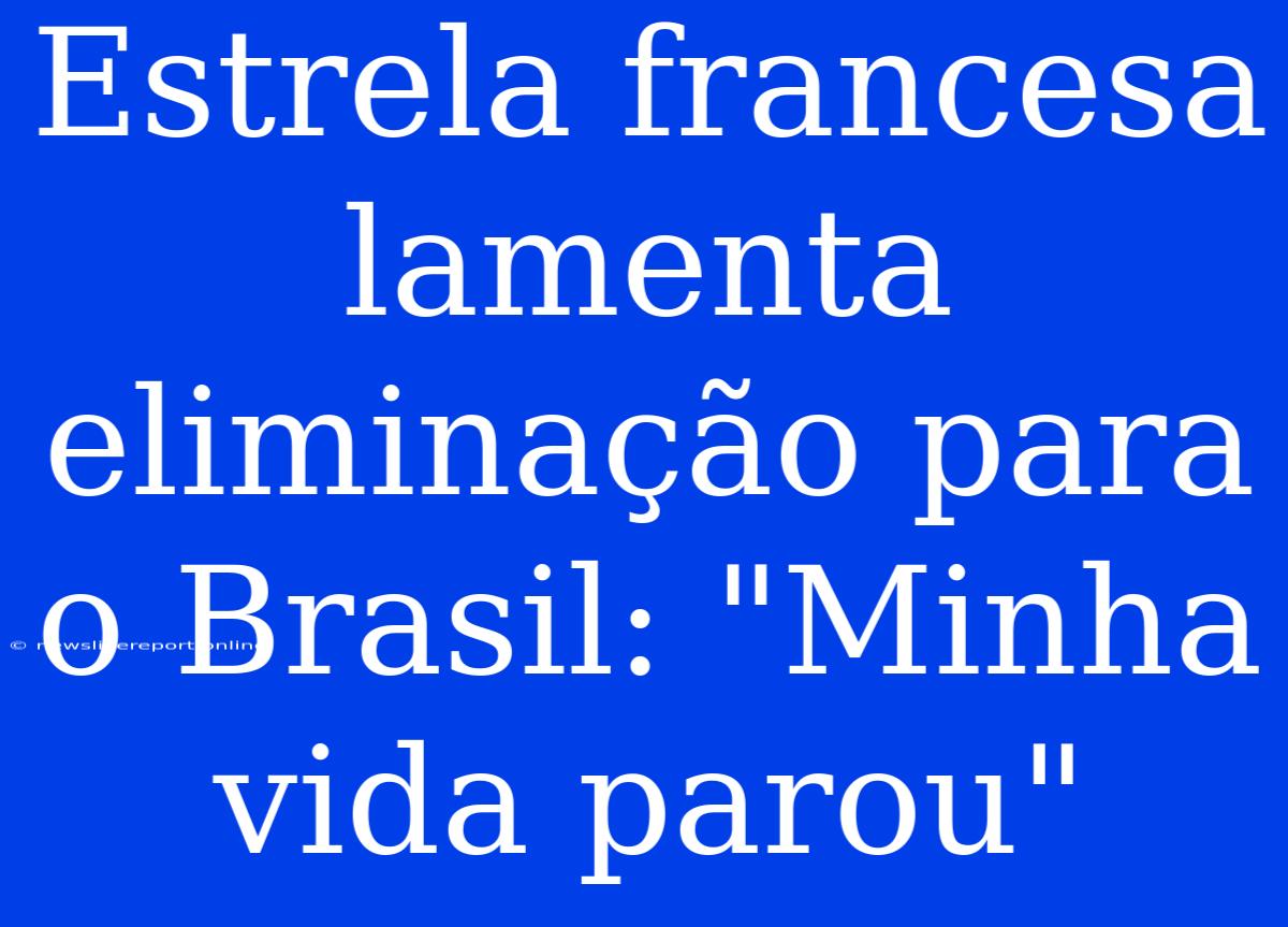 Estrela Francesa Lamenta Eliminação Para O Brasil: 