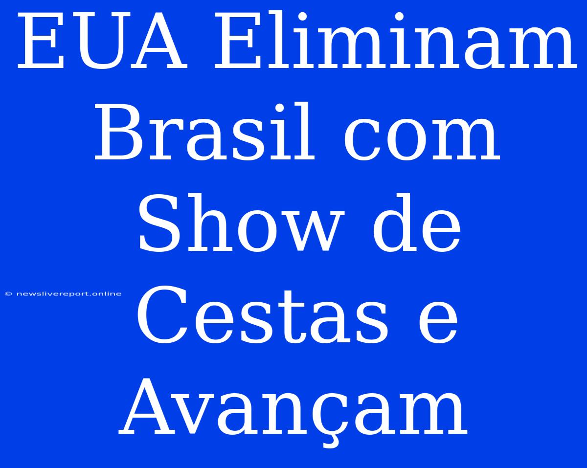 EUA Eliminam Brasil Com Show De Cestas E Avançam