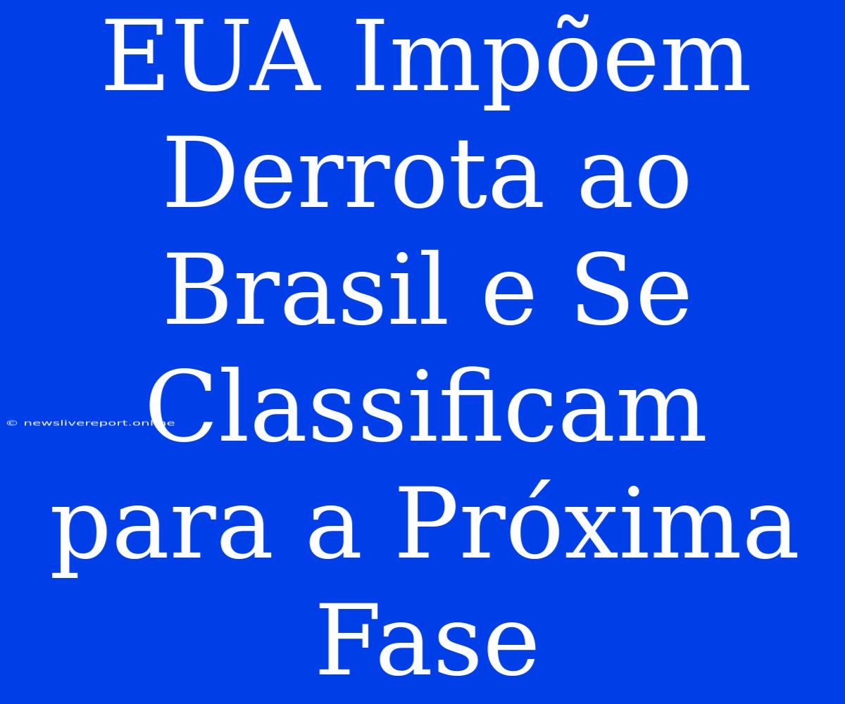 EUA Impõem Derrota Ao Brasil E Se Classificam Para A Próxima Fase