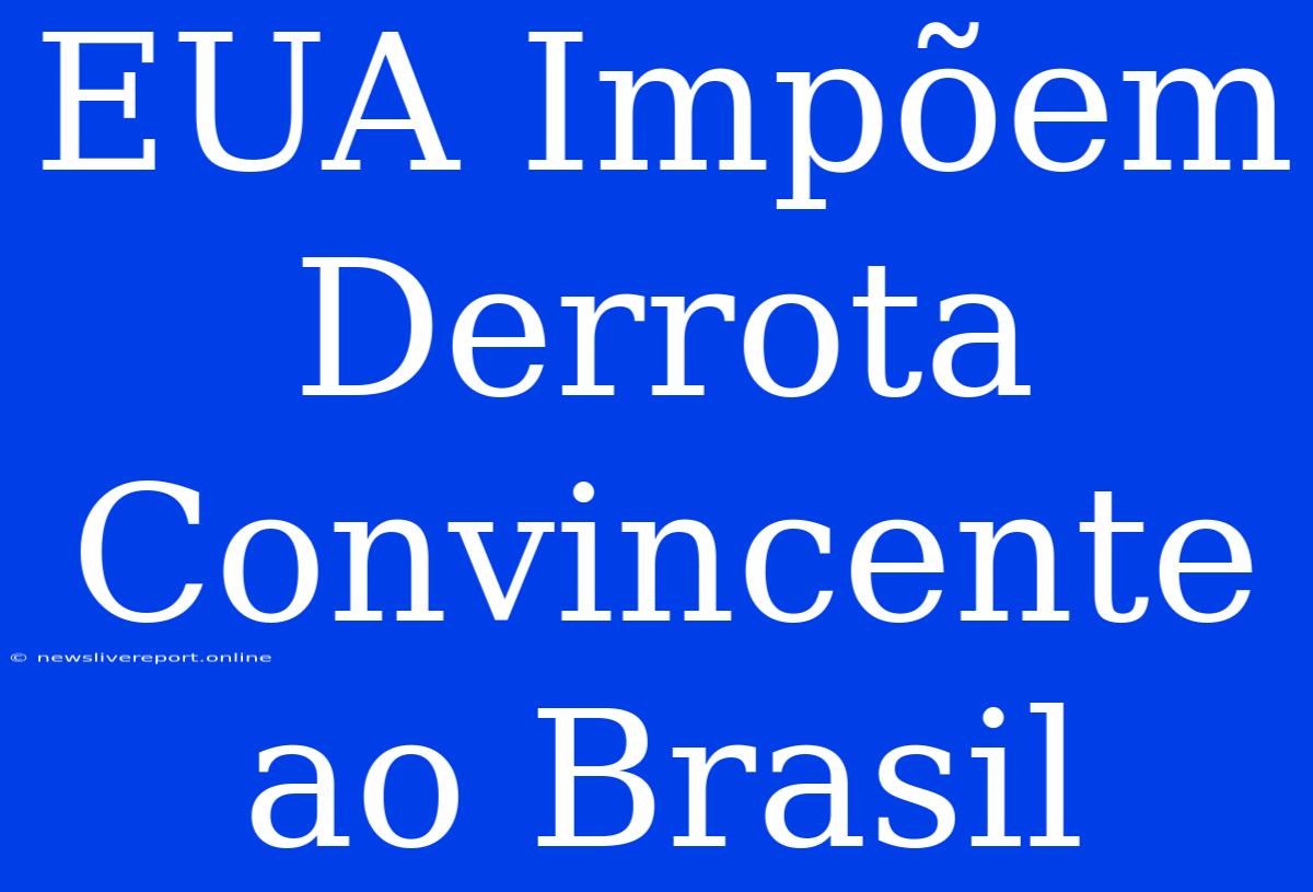 EUA Impõem Derrota Convincente Ao Brasil