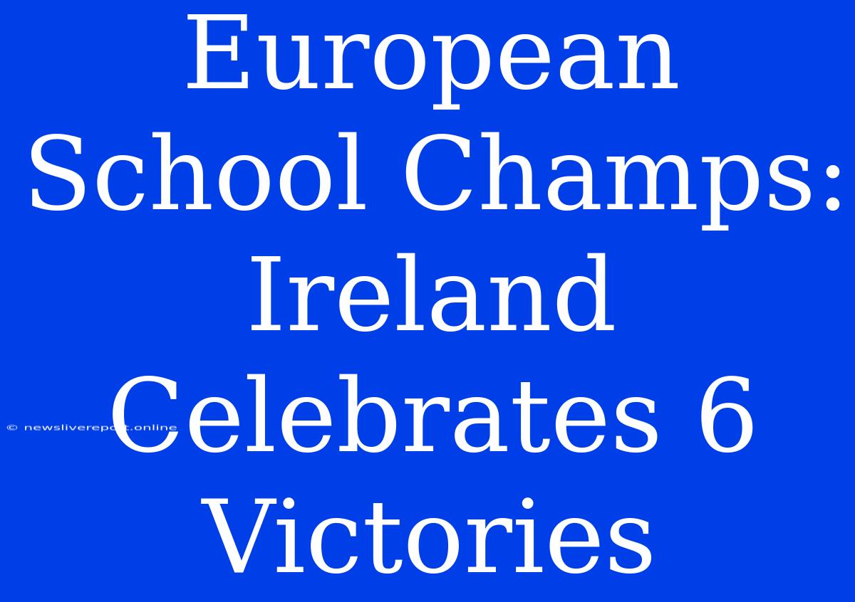 European School Champs: Ireland Celebrates 6 Victories