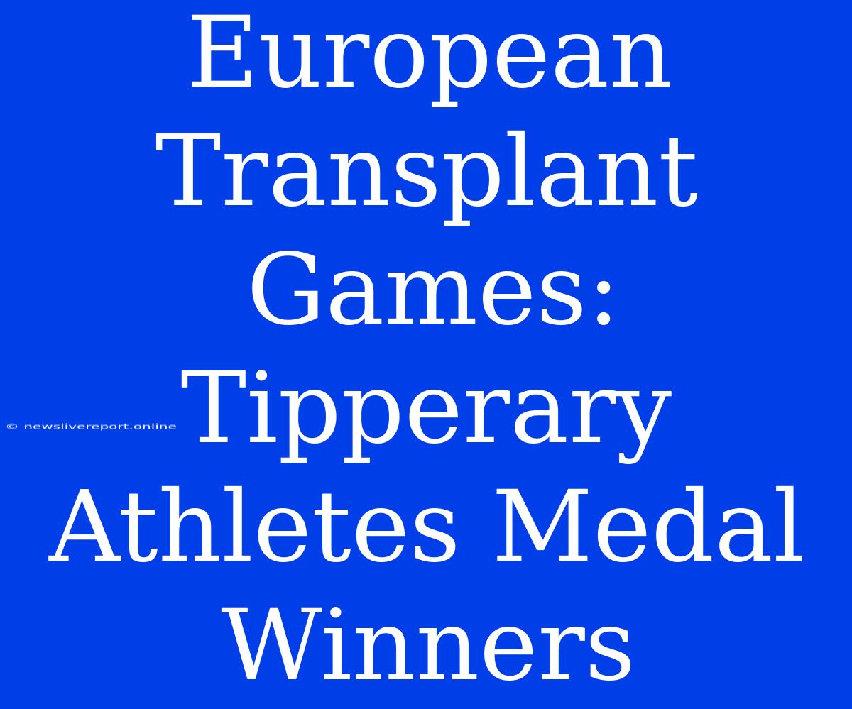 European Transplant Games: Tipperary Athletes Medal Winners