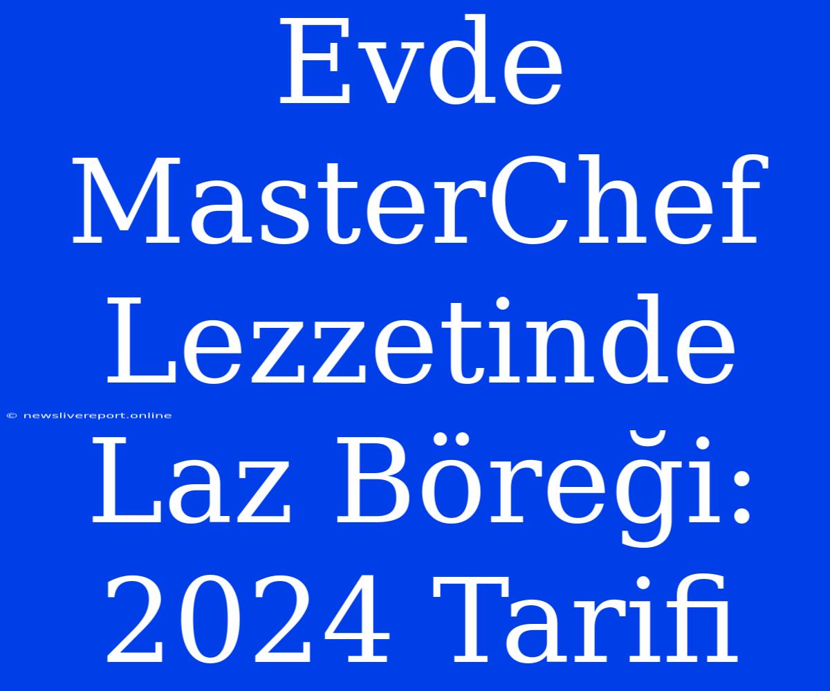 Evde MasterChef Lezzetinde Laz Böreği: 2024 Tarifi