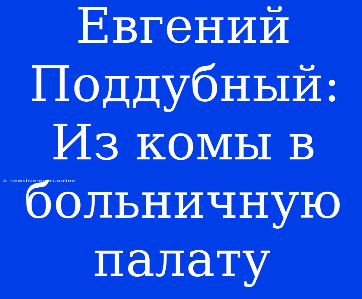 Евгений Поддубный: Из Комы В Больничную Палату