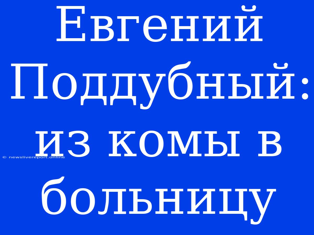 Евгений Поддубный: Из Комы В Больницу