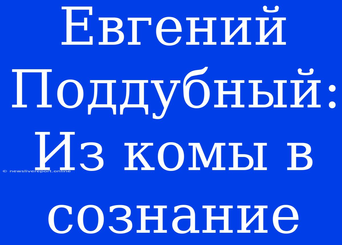 Евгений Поддубный: Из Комы В Сознание