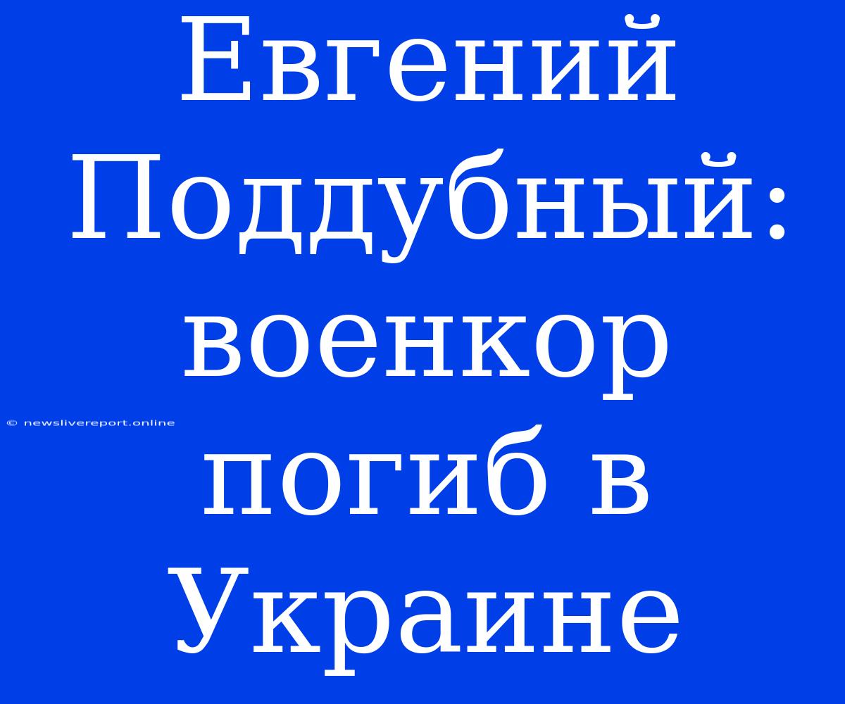 Евгений Поддубный: Военкор Погиб В Украине