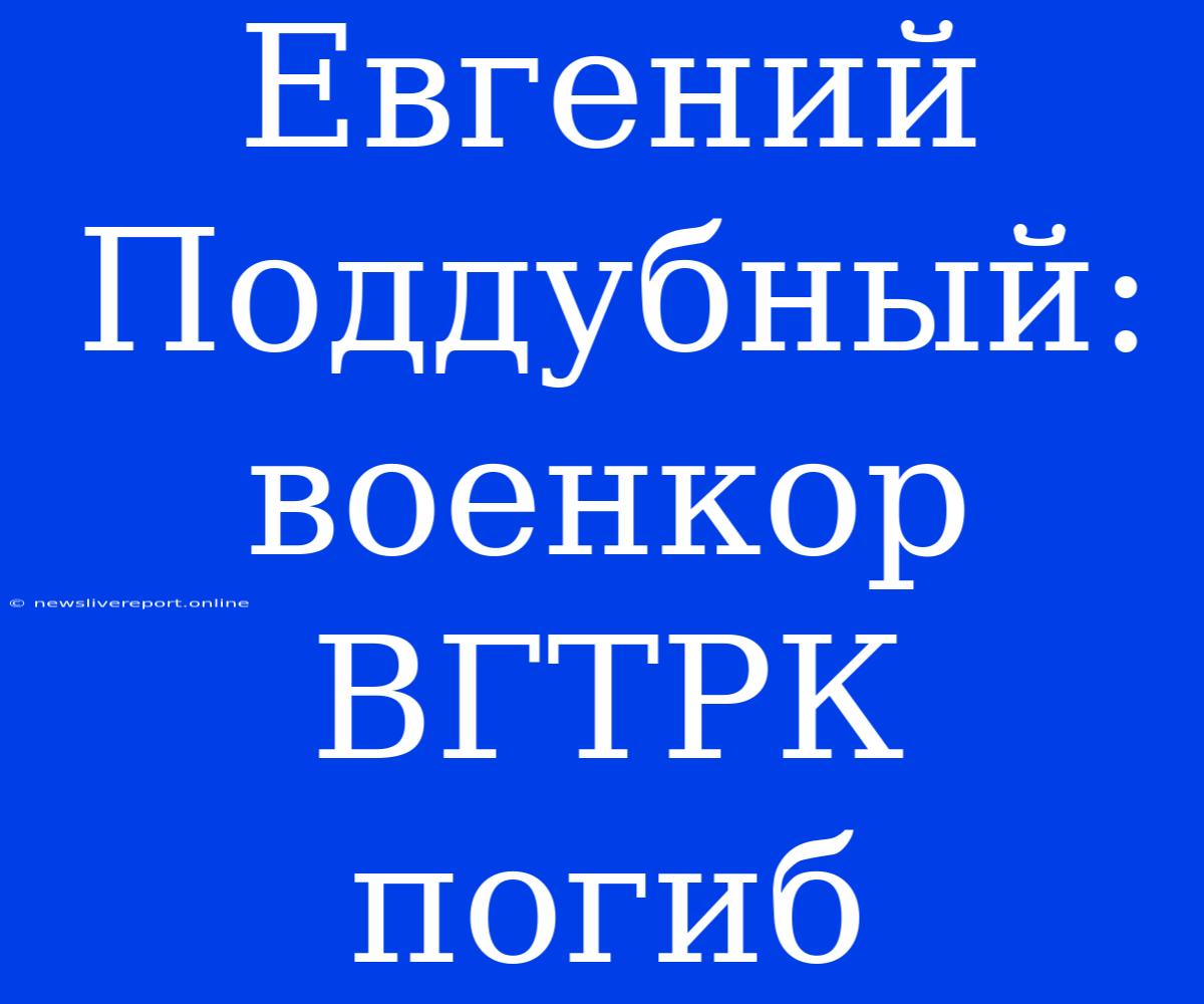 Евгений Поддубный: Военкор ВГТРК Погиб