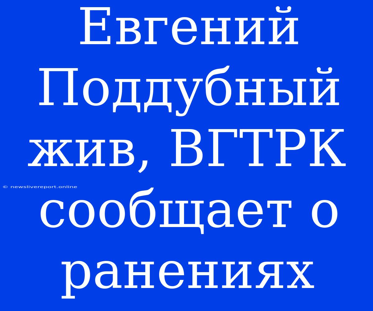 Евгений Поддубный Жив, ВГТРК Сообщает О Ранениях