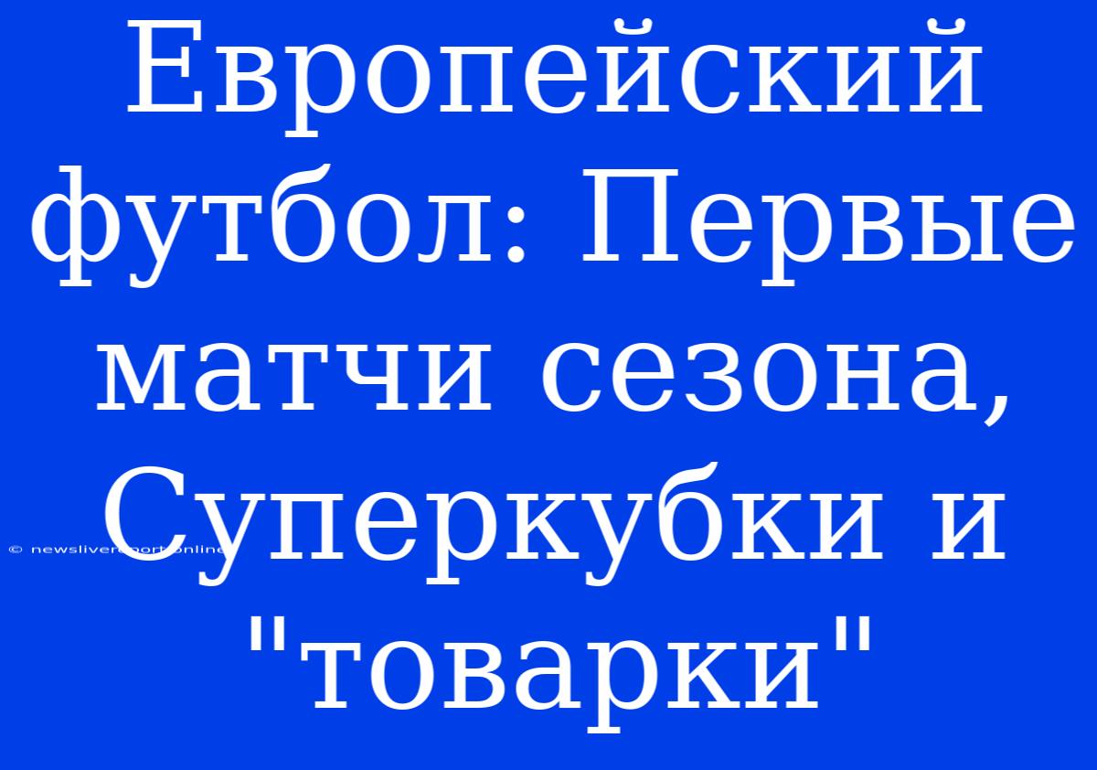 Европейский Футбол: Первые Матчи Сезона, Суперкубки И 