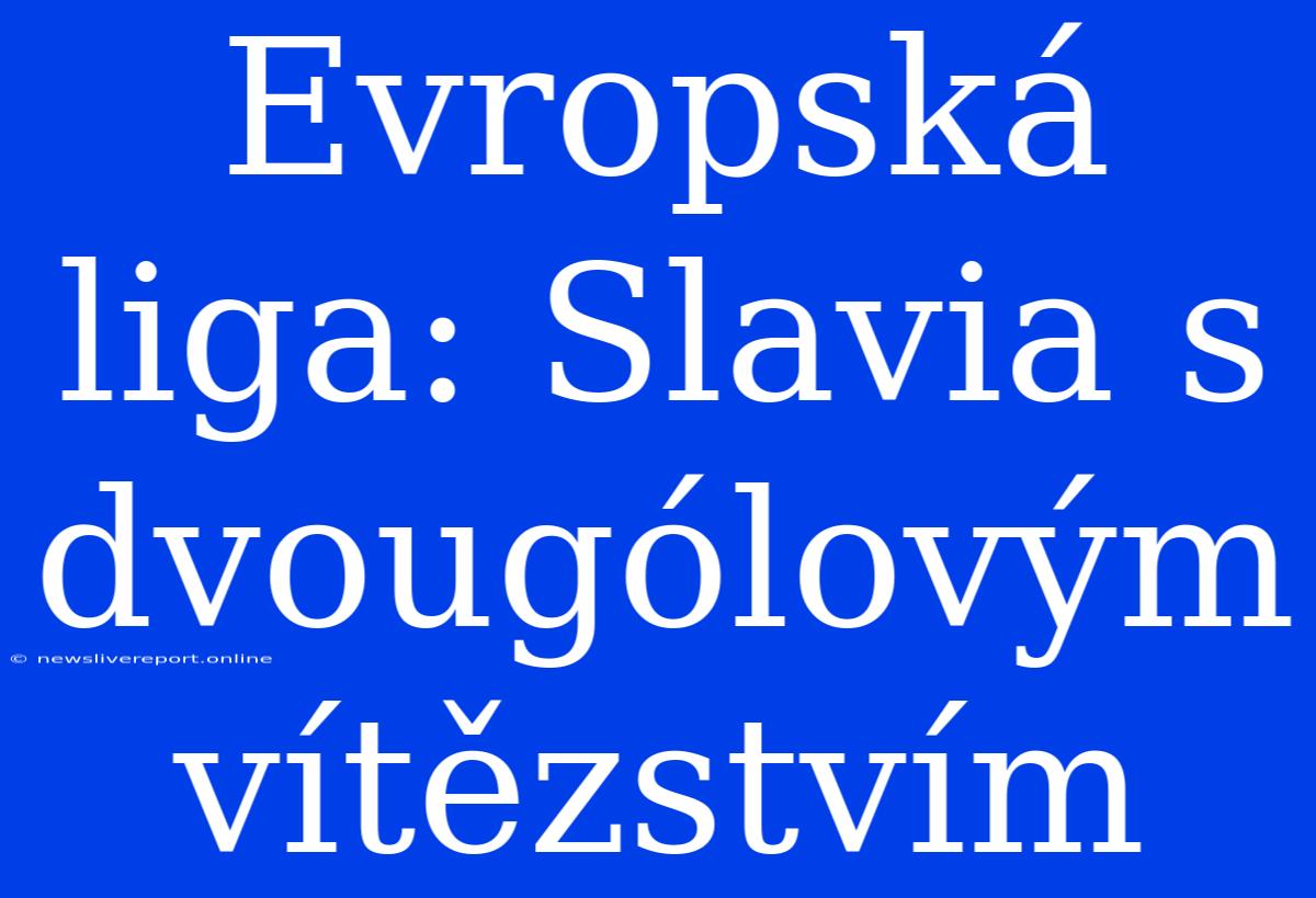 Evropská Liga: Slavia S Dvougólovým Vítězstvím