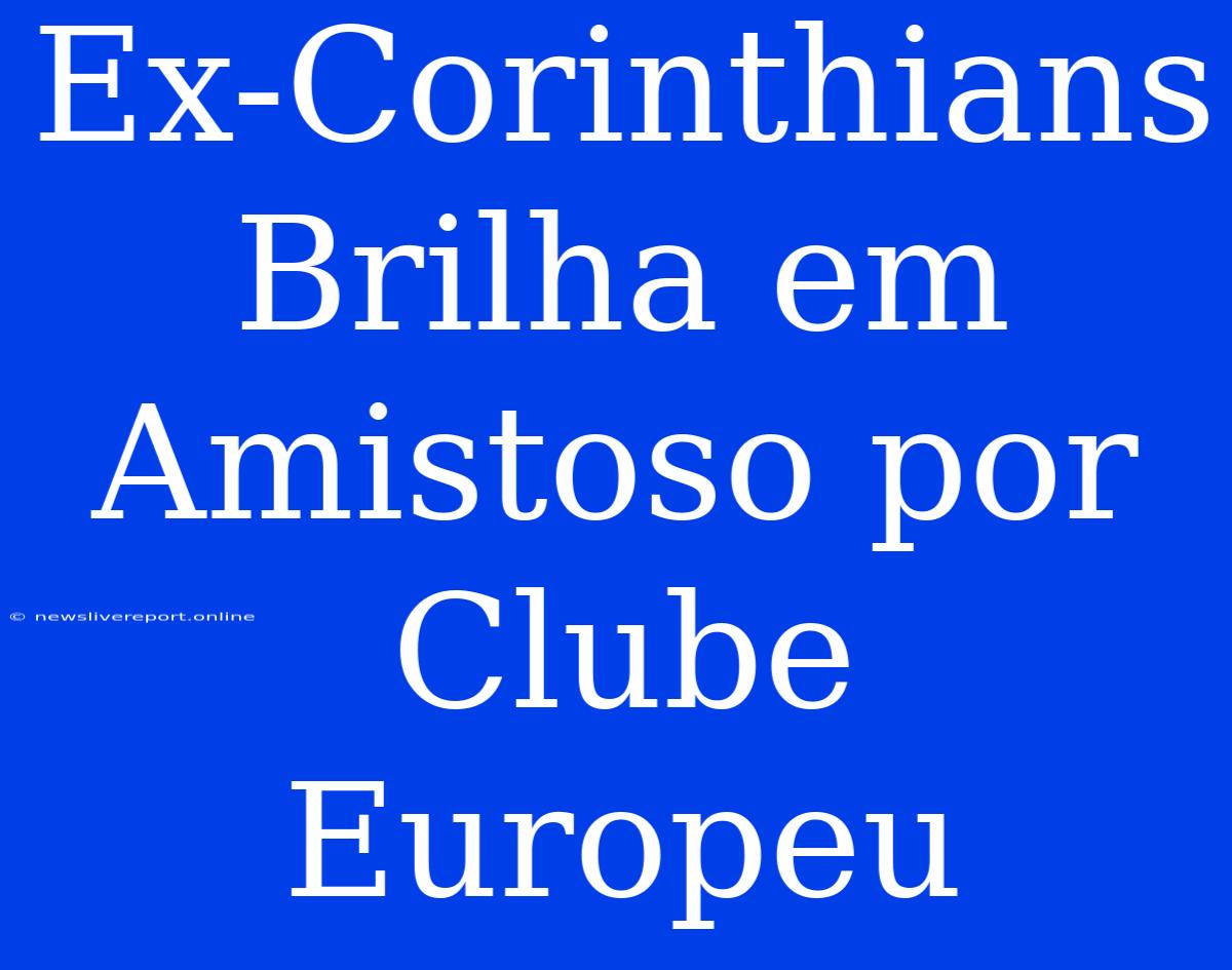 Ex-Corinthians Brilha Em Amistoso Por Clube Europeu