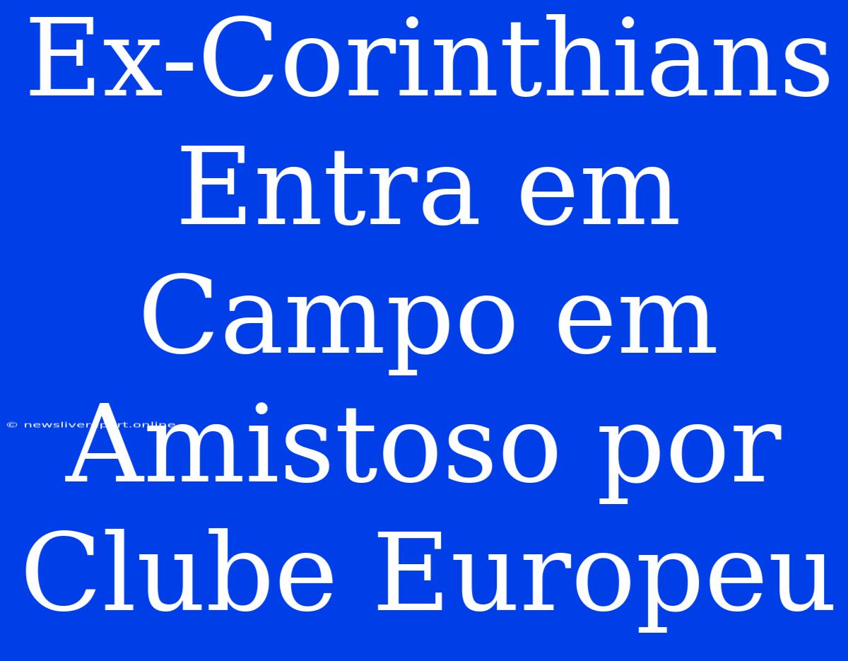 Ex-Corinthians Entra Em Campo Em Amistoso Por Clube Europeu