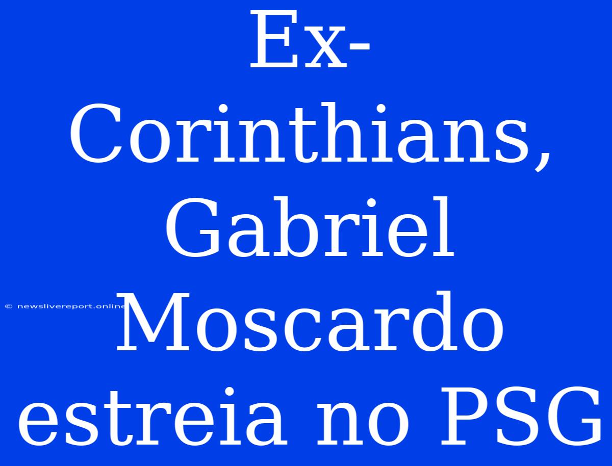 Ex-Corinthians, Gabriel Moscardo Estreia No PSG