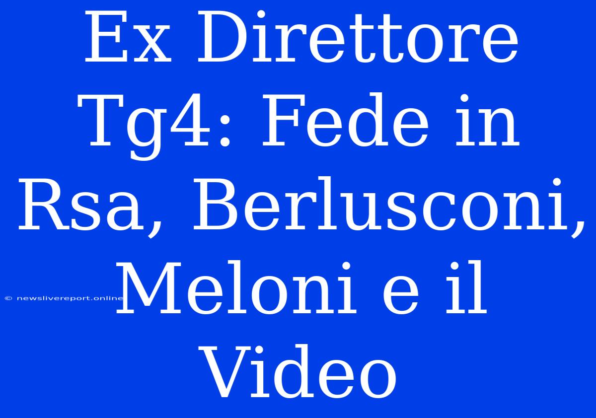 Ex Direttore Tg4: Fede In Rsa, Berlusconi, Meloni E Il Video