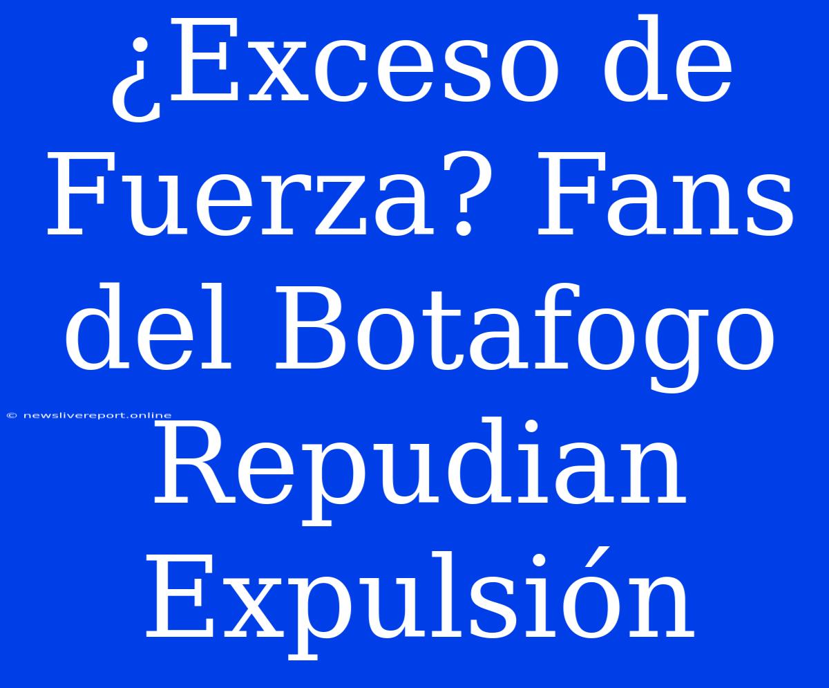 ¿Exceso De Fuerza? Fans Del Botafogo Repudian Expulsión