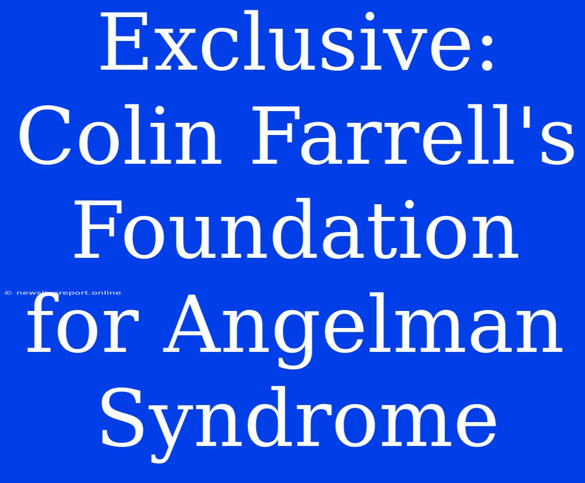 Exclusive: Colin Farrell's Foundation For Angelman Syndrome