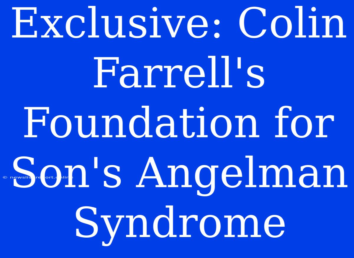 Exclusive: Colin Farrell's Foundation For Son's Angelman Syndrome