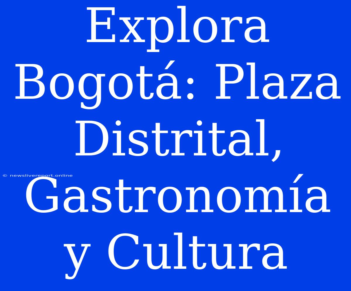 Explora Bogotá: Plaza Distrital, Gastronomía Y Cultura