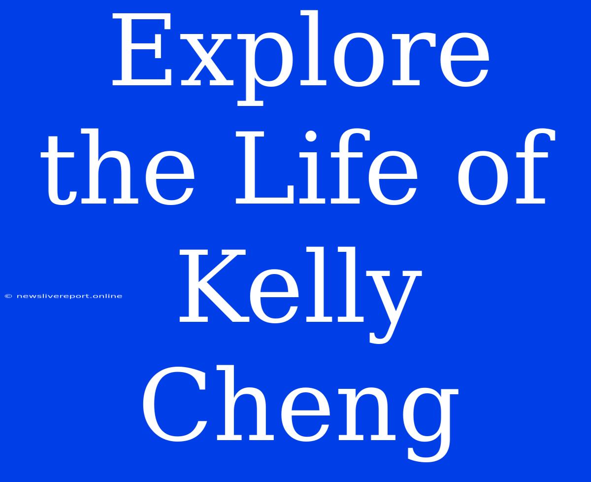 Explore The Life Of Kelly Cheng