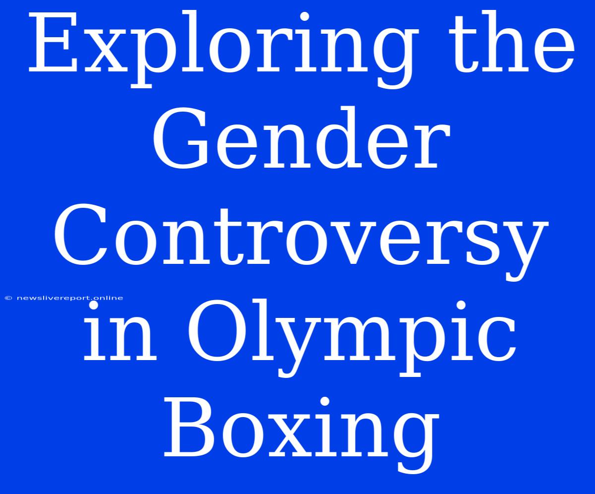 Exploring The Gender Controversy In Olympic Boxing