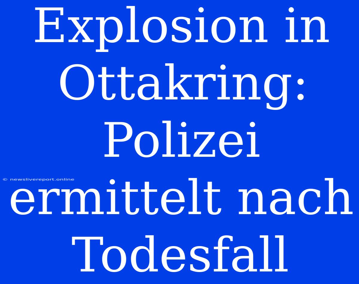 Explosion In Ottakring: Polizei Ermittelt Nach Todesfall