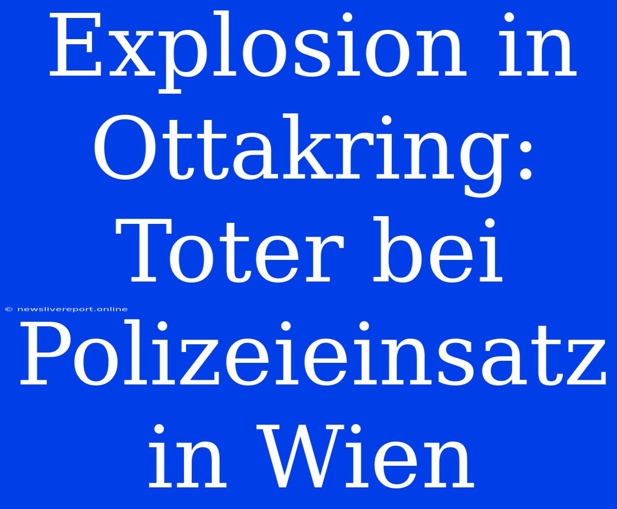 Explosion In Ottakring: Toter Bei Polizeieinsatz In Wien