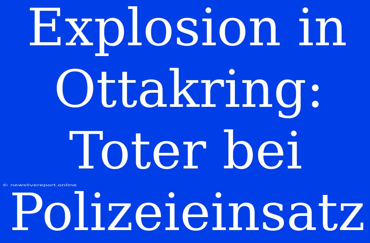 Explosion In Ottakring: Toter Bei Polizeieinsatz