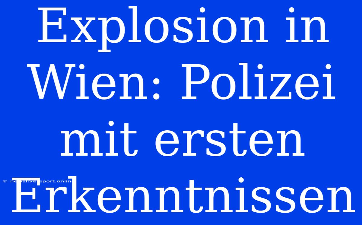 Explosion In Wien: Polizei Mit Ersten Erkenntnissen