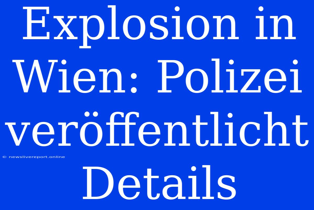 Explosion In Wien: Polizei Veröffentlicht Details