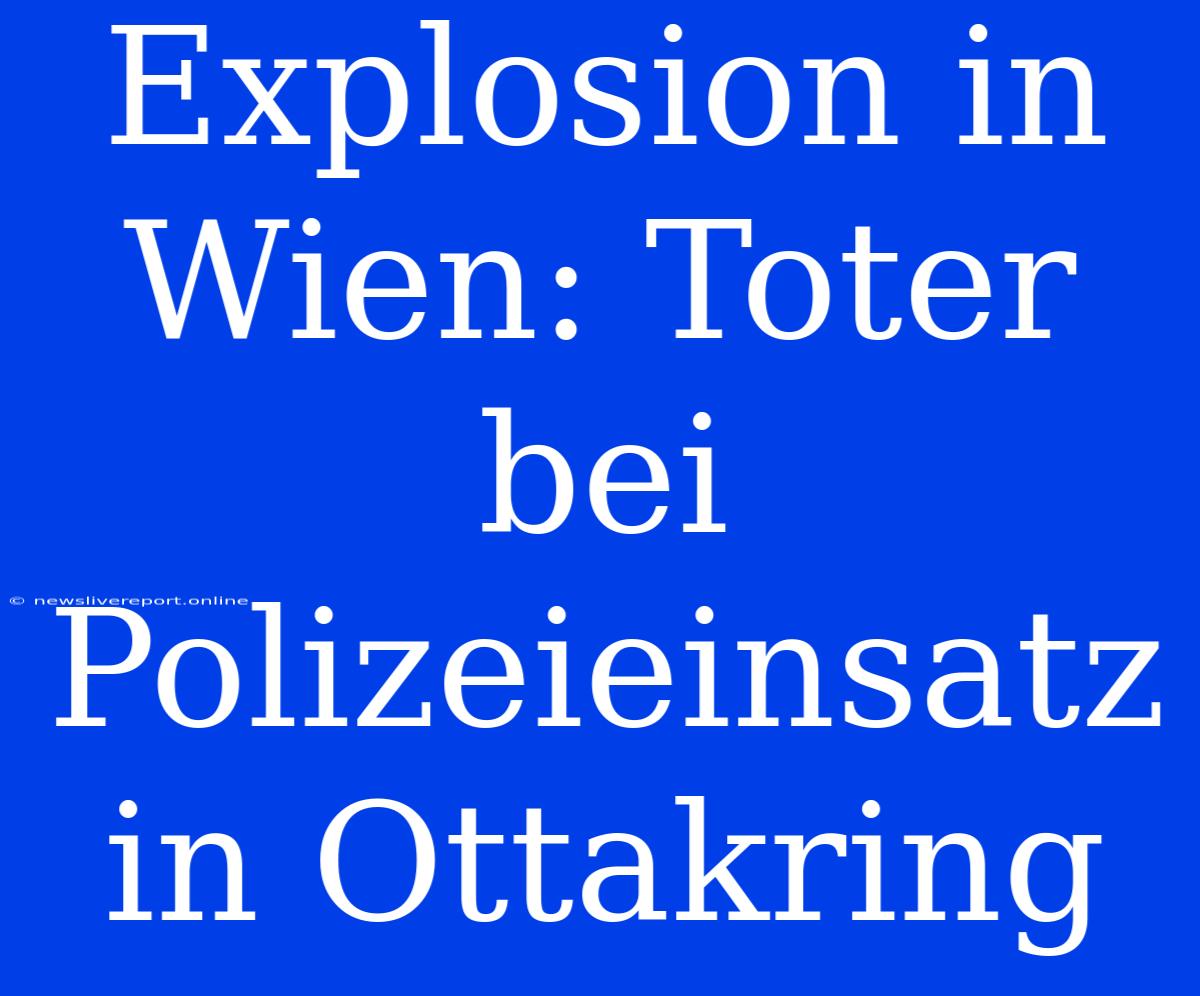 Explosion In Wien: Toter Bei Polizeieinsatz In Ottakring