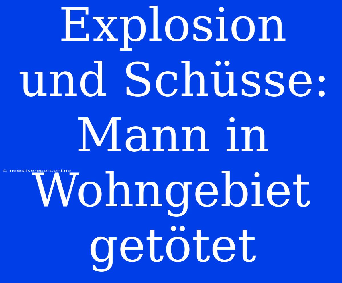 Explosion Und Schüsse: Mann In Wohngebiet Getötet